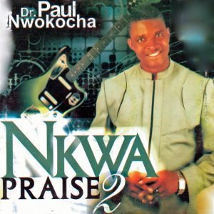 Paul Nwokocha - Nkwa Praise 2